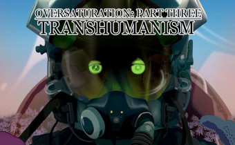 OVERSATURATION Part Three: Transhumanism